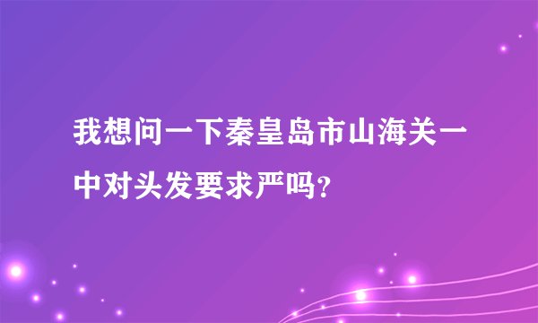 我想问一下秦皇岛市山海关一中对头发要求严吗?