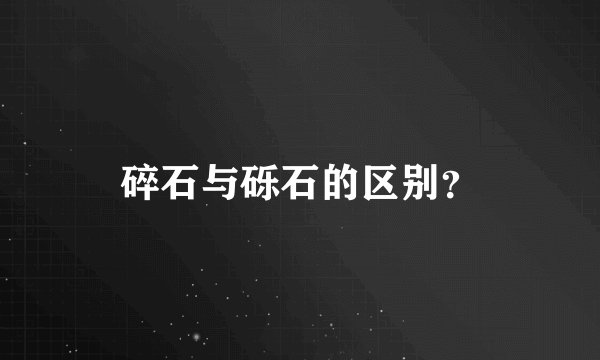 碎石与砾石的区别？