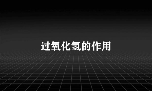 过氧化氢的作用