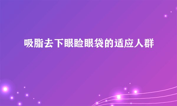 吸脂去下眼睑眼袋的适应人群
