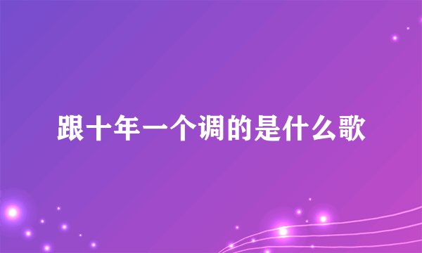 跟十年一个调的是什么歌