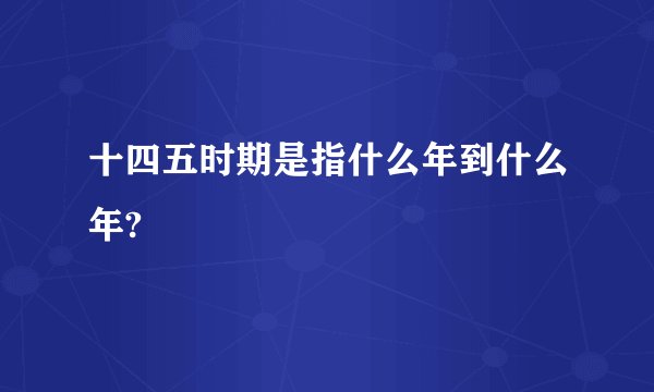 十四五时期是指什么年到什么年?