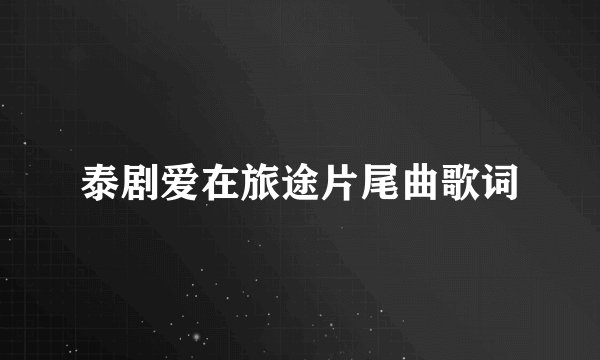 泰剧爱在旅途片尾曲歌词