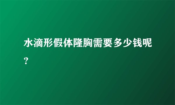水滴形假体隆胸需要多少钱呢？