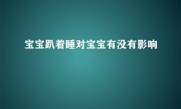 宝宝趴着睡对宝宝有没有影响