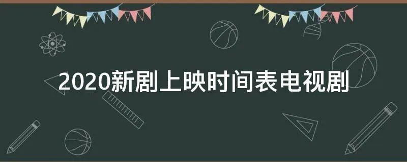 2020新剧上映时间表电视剧