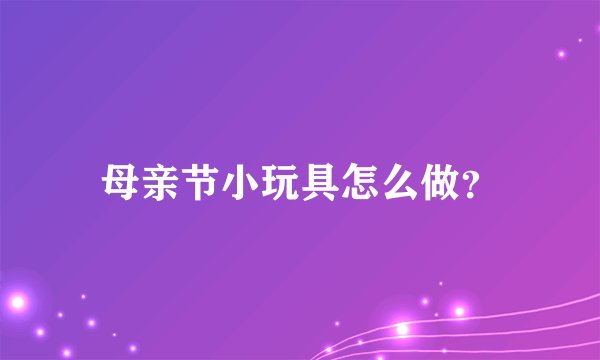 母亲节小玩具怎么做？