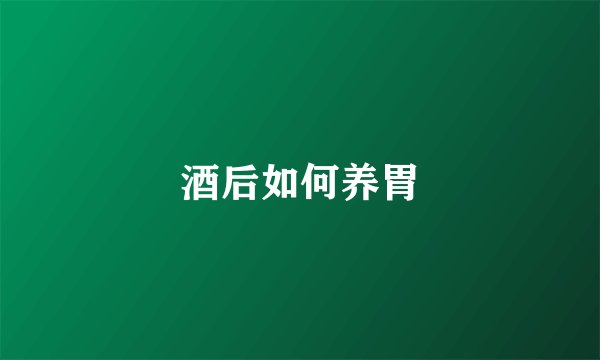 酒后如何养胃