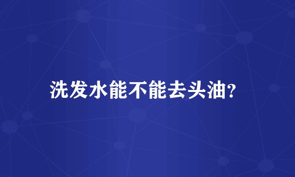洗发水能不能去头油？