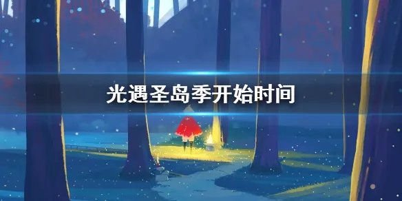 《光遇》圣岛季什么时候开始 圣岛季开始时间介绍