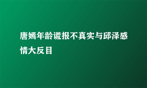 唐嫣年龄谎报不真实与邱泽感情大反目
