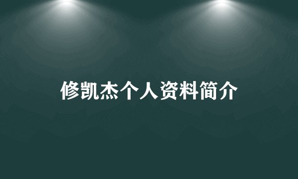 修凯杰个人资料简介
