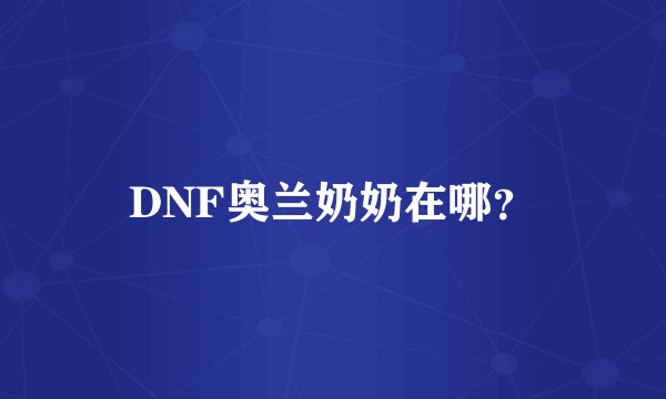 DNF奥兰奶奶在哪?