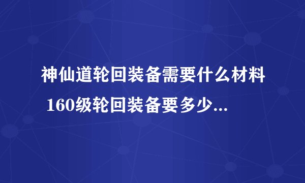 神仙道轮回装备需要什么材料 160级轮回装备要多少材料列表