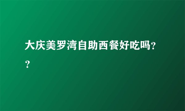 大庆美罗湾自助西餐好吃吗？？