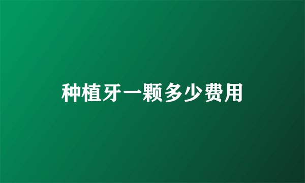 种植牙一颗多少费用
