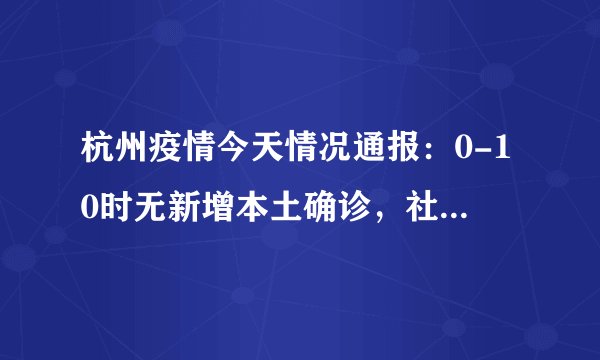 杭州疫情今天情况通报：0-10时无新增本土确诊，社会面风险已基本控制
