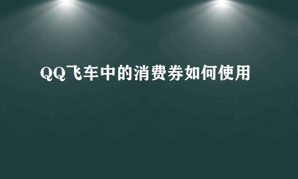 QQ飞车中的消费券如何使用