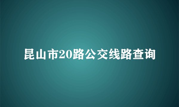 昆山市20路公交线路查询