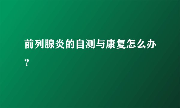 前列腺炎的自测与康复怎么办？