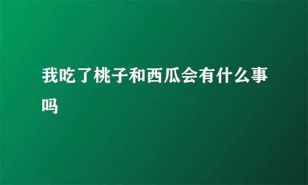 我吃了桃子和西瓜会有什么事吗