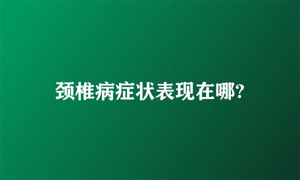 颈椎病症状表现在哪?