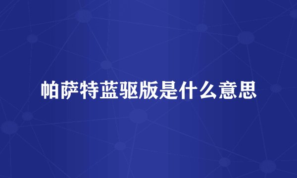 帕萨特蓝驱版是什么意思