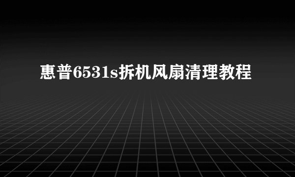 惠普6531s拆机风扇清理教程