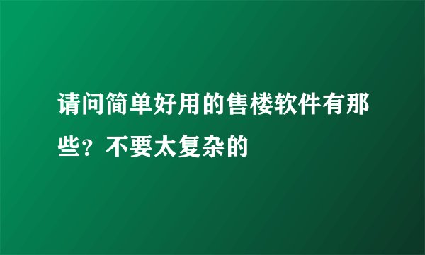 请问简单好用的售楼软件有那些？不要太复杂的