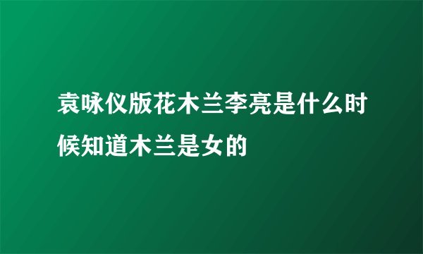 袁咏仪版花木兰李亮是什么时候知道木兰是女的