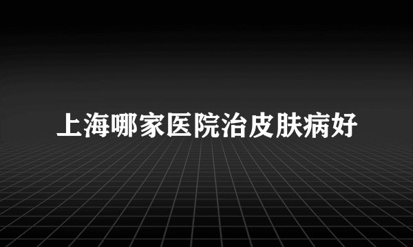 上海哪家医院治皮肤病好
