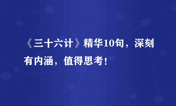 《三十六计》精华10句，深刻有内涵，值得思考！
