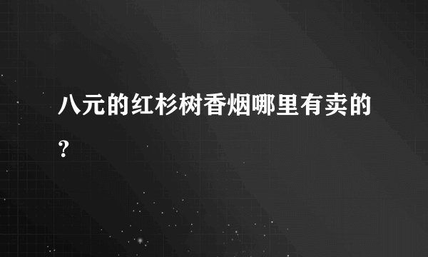 八元的红杉树香烟哪里有卖的？