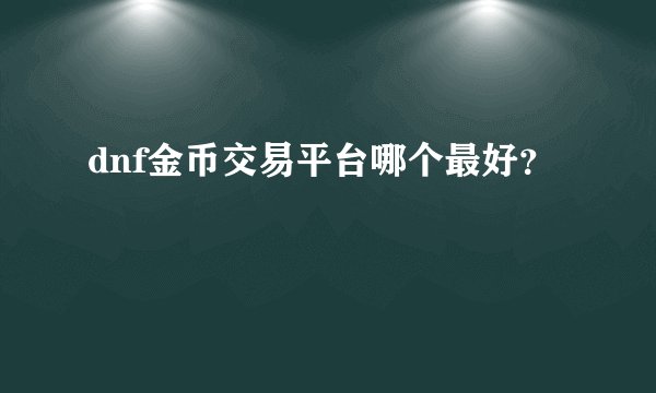 dnf金币交易平台哪个最好？
