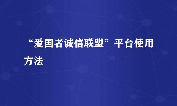 “爱国者诚信联盟”平台使用方法