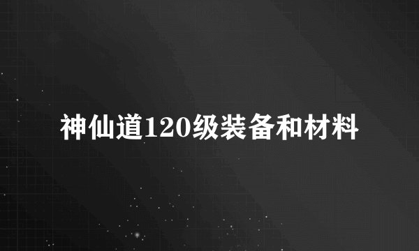 神仙道120级装备和材料
