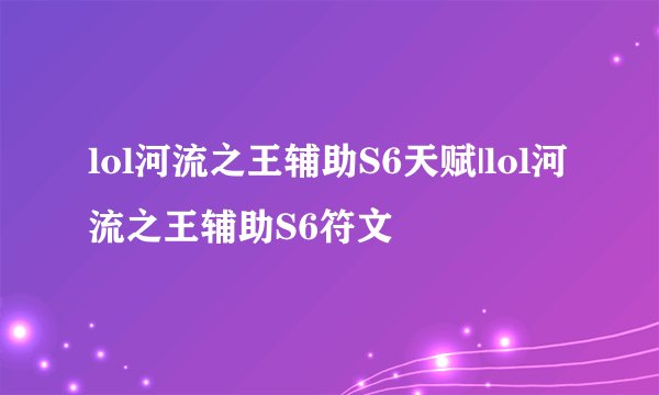 lol河流之王辅助S6天赋|lol河流之王辅助S6符文