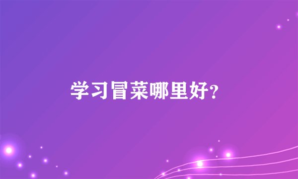 学习冒菜哪里好？