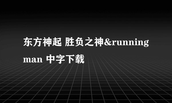东方神起 胜负之神&running man 中字下载