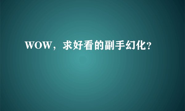 WOW，求好看的副手幻化？