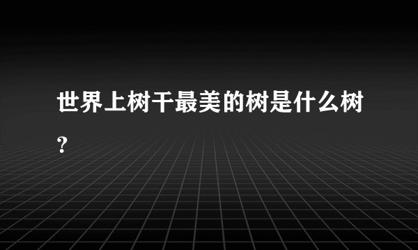 世界上树干最美的树是什么树？