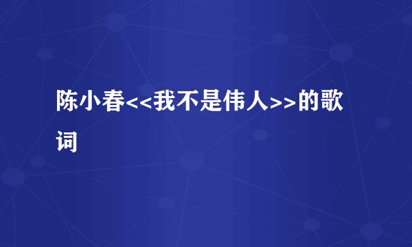 陈小春<<我不是伟人>>的歌词