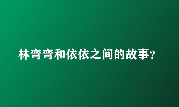林弯弯和依依之间的故事?