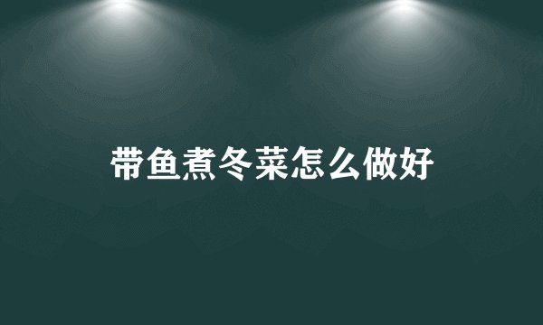 带鱼煮冬菜怎么做好