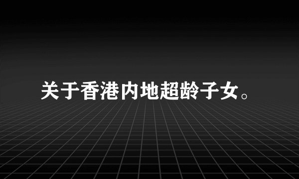 关于香港内地超龄子女。