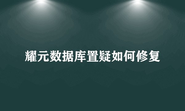 耀元数据库置疑如何修复