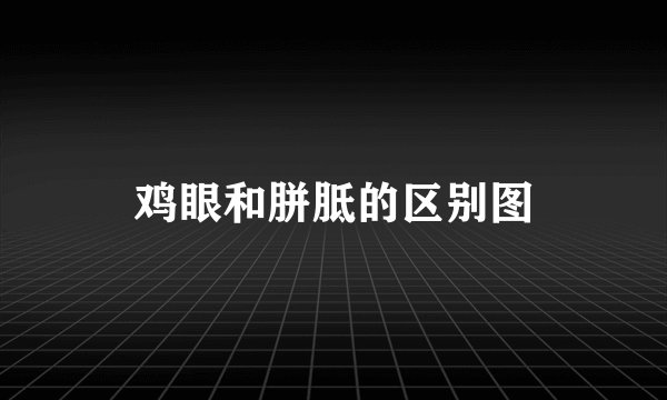 鸡眼和胼胝的区别图