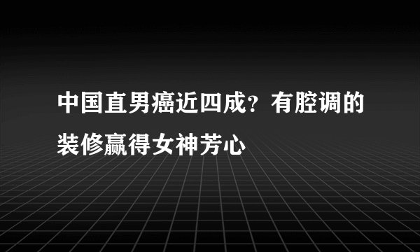中国直男癌近四成?有腔调的装修赢得女神芳心