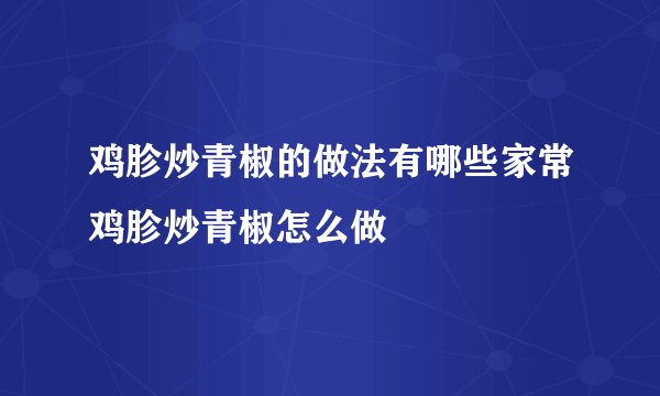 鸡胗炒青椒的做法有哪些家常鸡胗炒青椒怎么做