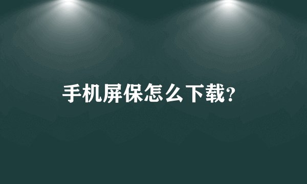 手机屏保怎么下载？
